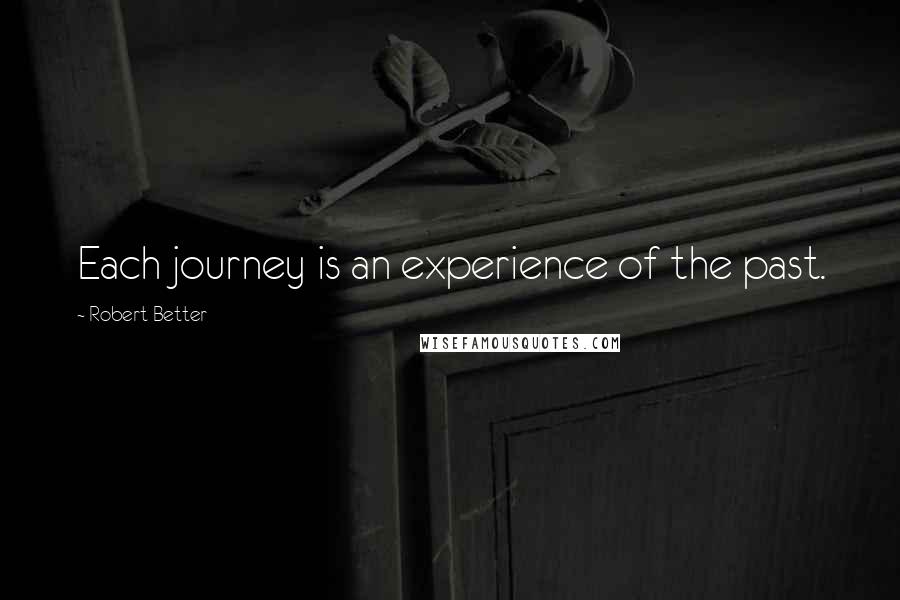 Robert Better Quotes: Each journey is an experience of the past.