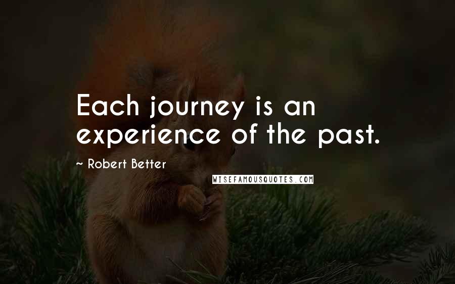 Robert Better Quotes: Each journey is an experience of the past.