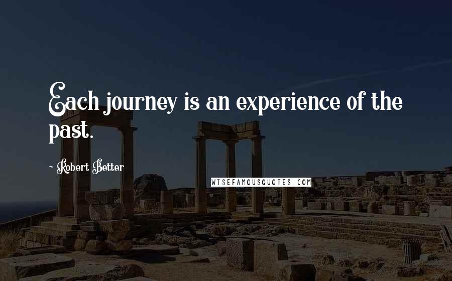 Robert Better Quotes: Each journey is an experience of the past.