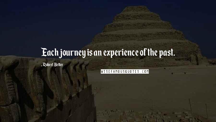 Robert Better Quotes: Each journey is an experience of the past.