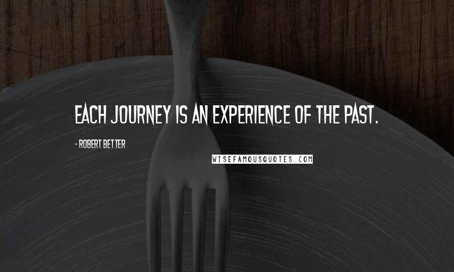 Robert Better Quotes: Each journey is an experience of the past.