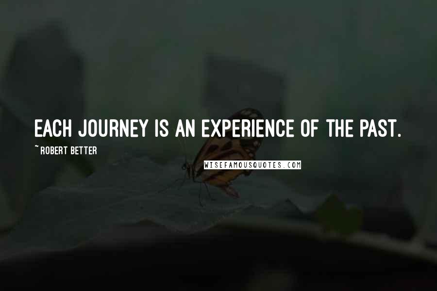 Robert Better Quotes: Each journey is an experience of the past.