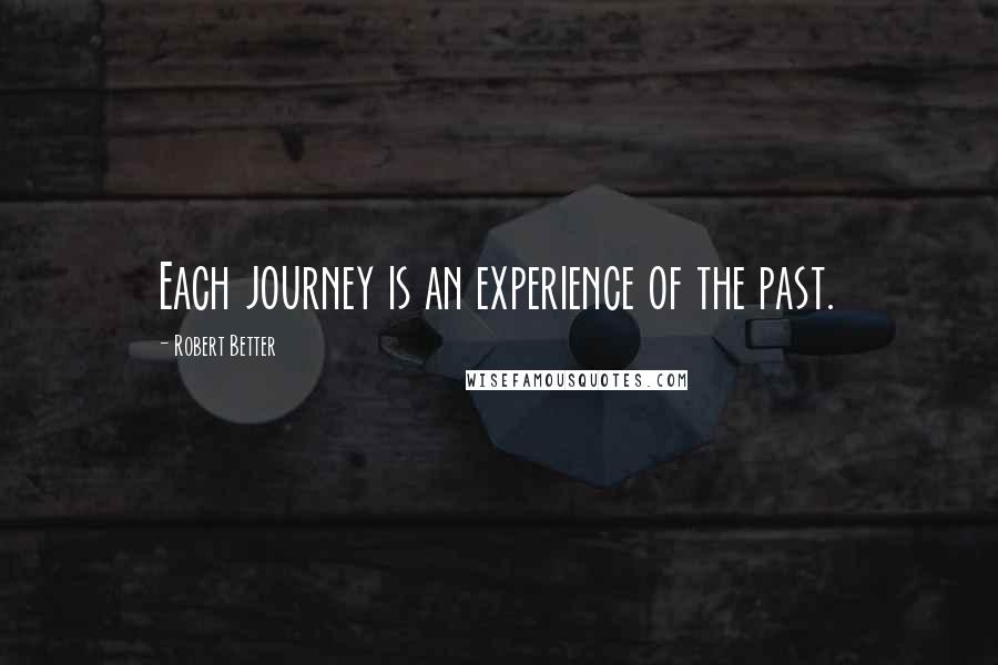 Robert Better Quotes: Each journey is an experience of the past.