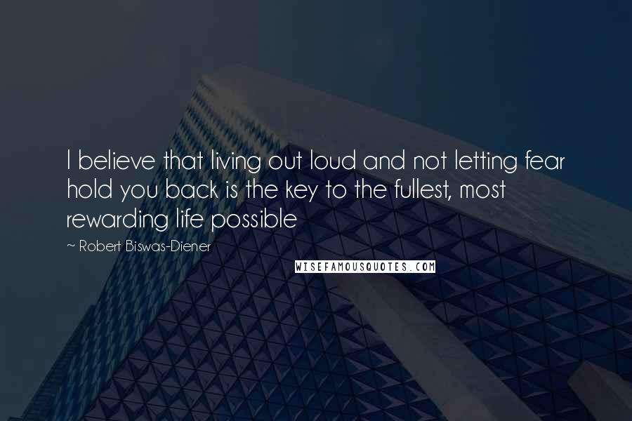 Robert Biswas-Diener Quotes: I believe that living out loud and not letting fear hold you back is the key to the fullest, most rewarding life possible