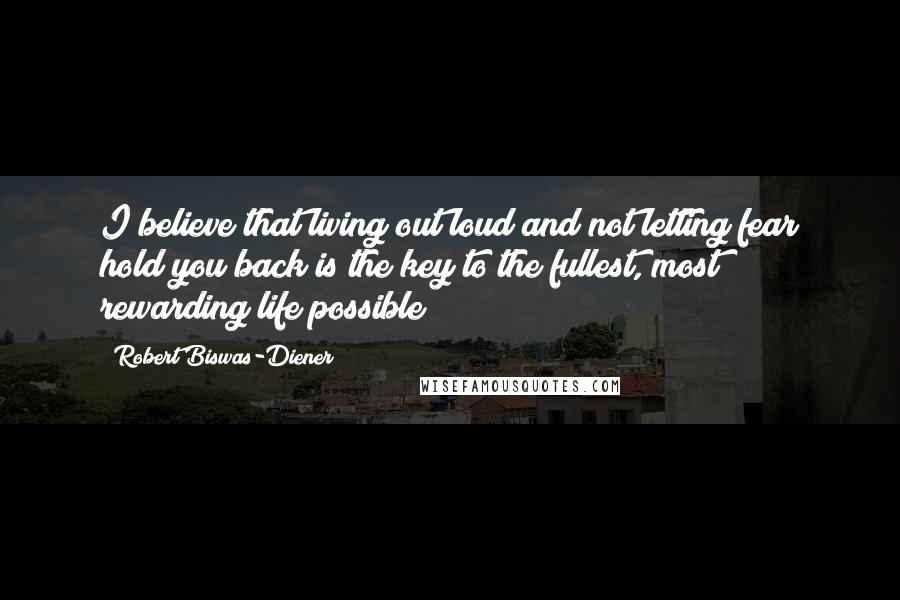 Robert Biswas-Diener Quotes: I believe that living out loud and not letting fear hold you back is the key to the fullest, most rewarding life possible