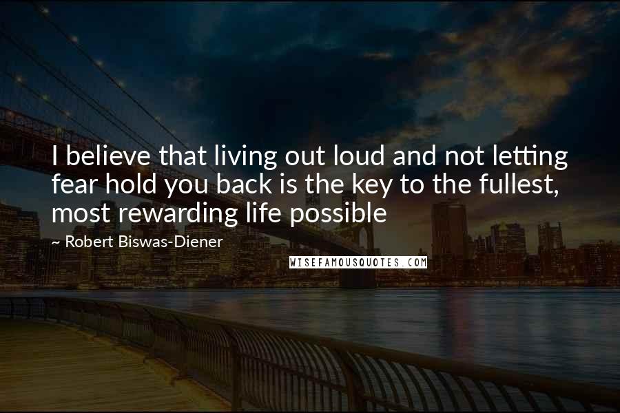 Robert Biswas-Diener Quotes: I believe that living out loud and not letting fear hold you back is the key to the fullest, most rewarding life possible