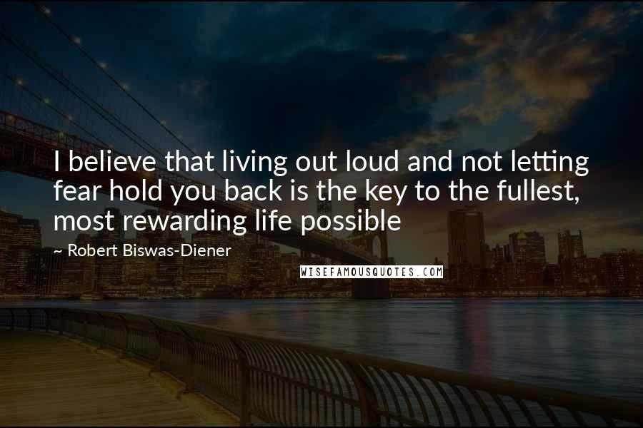 Robert Biswas-Diener Quotes: I believe that living out loud and not letting fear hold you back is the key to the fullest, most rewarding life possible