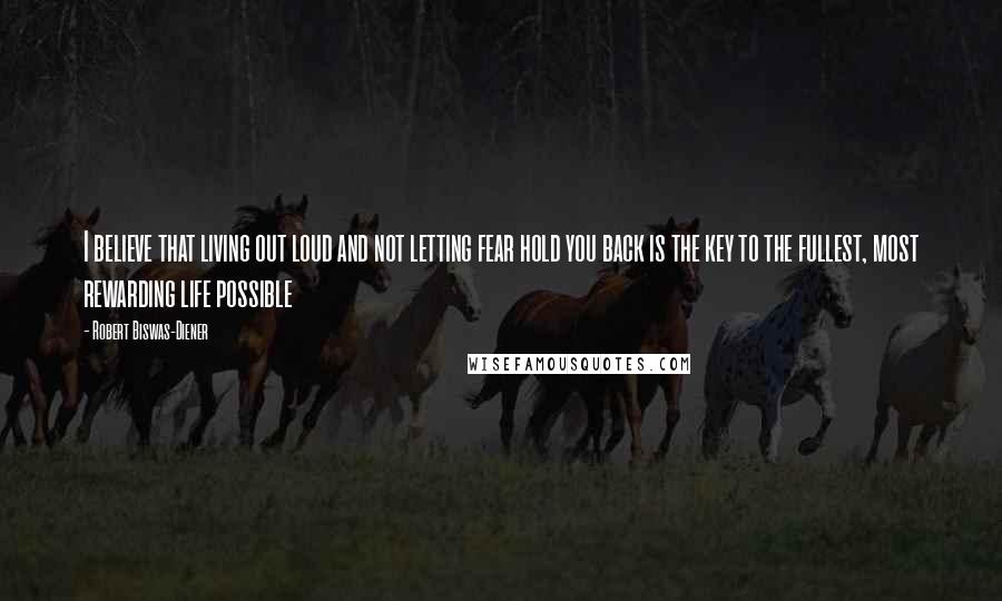 Robert Biswas-Diener Quotes: I believe that living out loud and not letting fear hold you back is the key to the fullest, most rewarding life possible