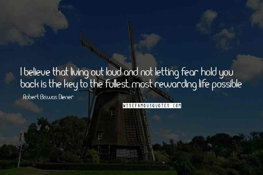 Robert Biswas-Diener Quotes: I believe that living out loud and not letting fear hold you back is the key to the fullest, most rewarding life possible