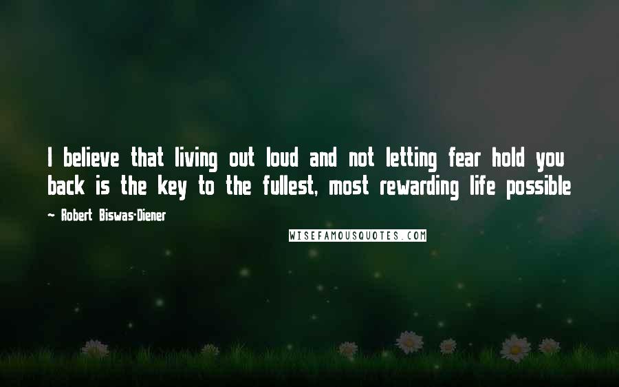 Robert Biswas-Diener Quotes: I believe that living out loud and not letting fear hold you back is the key to the fullest, most rewarding life possible