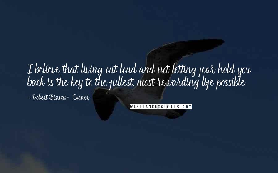 Robert Biswas-Diener Quotes: I believe that living out loud and not letting fear hold you back is the key to the fullest, most rewarding life possible