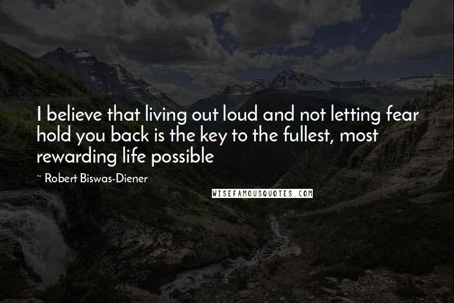 Robert Biswas-Diener Quotes: I believe that living out loud and not letting fear hold you back is the key to the fullest, most rewarding life possible