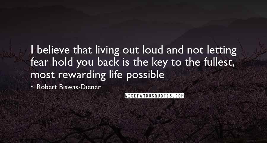 Robert Biswas-Diener Quotes: I believe that living out loud and not letting fear hold you back is the key to the fullest, most rewarding life possible
