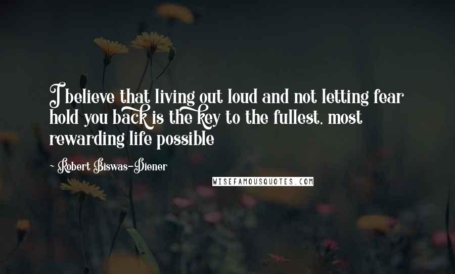 Robert Biswas-Diener Quotes: I believe that living out loud and not letting fear hold you back is the key to the fullest, most rewarding life possible