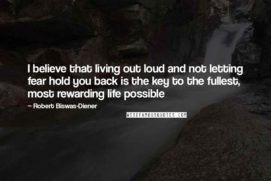 Robert Biswas-Diener Quotes: I believe that living out loud and not letting fear hold you back is the key to the fullest, most rewarding life possible