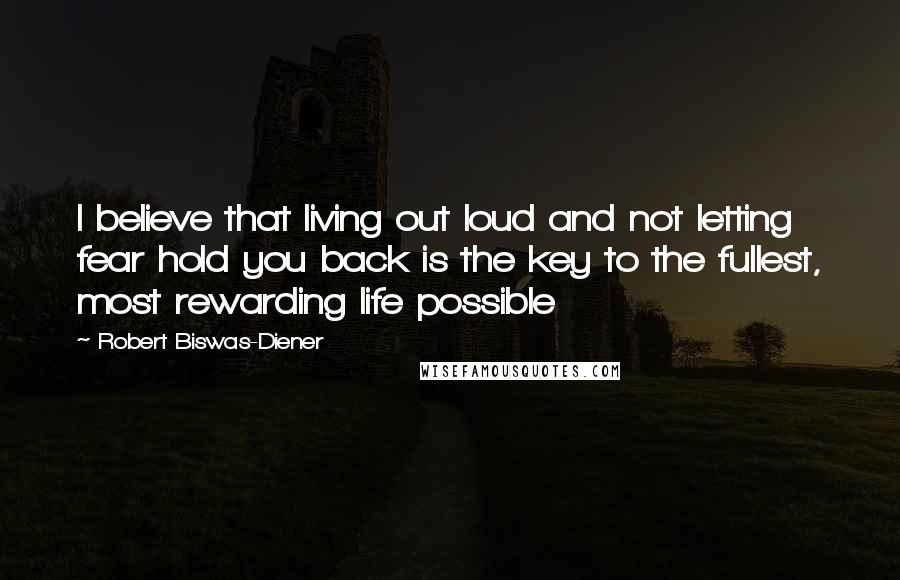 Robert Biswas-Diener Quotes: I believe that living out loud and not letting fear hold you back is the key to the fullest, most rewarding life possible