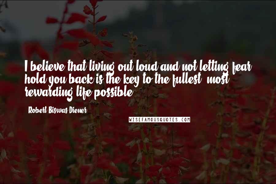 Robert Biswas-Diener Quotes: I believe that living out loud and not letting fear hold you back is the key to the fullest, most rewarding life possible