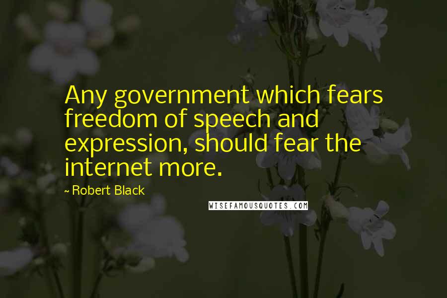 Robert Black Quotes: Any government which fears freedom of speech and expression, should fear the internet more.