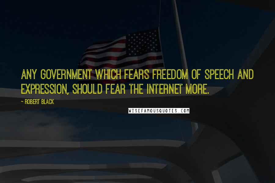 Robert Black Quotes: Any government which fears freedom of speech and expression, should fear the internet more.