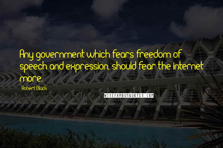 Robert Black Quotes: Any government which fears freedom of speech and expression, should fear the internet more.