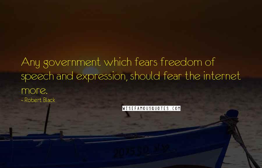 Robert Black Quotes: Any government which fears freedom of speech and expression, should fear the internet more.