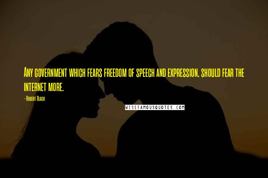 Robert Black Quotes: Any government which fears freedom of speech and expression, should fear the internet more.