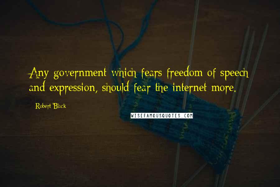 Robert Black Quotes: Any government which fears freedom of speech and expression, should fear the internet more.