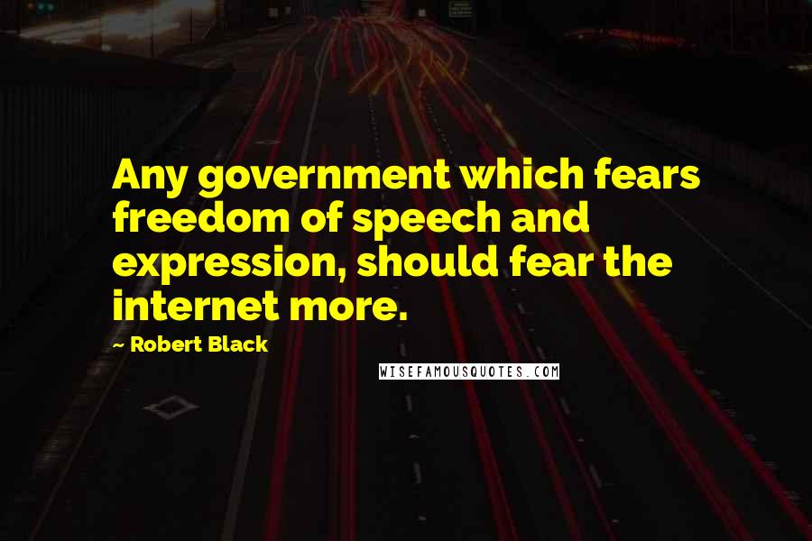 Robert Black Quotes: Any government which fears freedom of speech and expression, should fear the internet more.