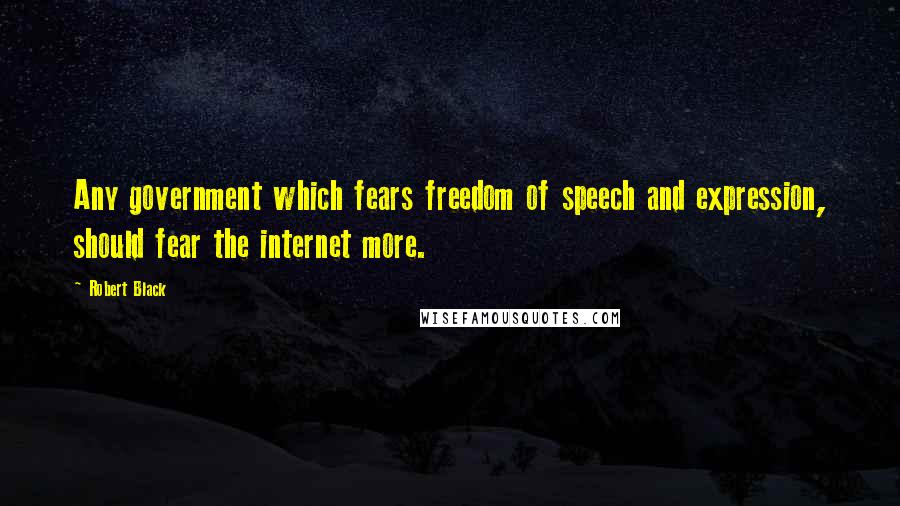 Robert Black Quotes: Any government which fears freedom of speech and expression, should fear the internet more.