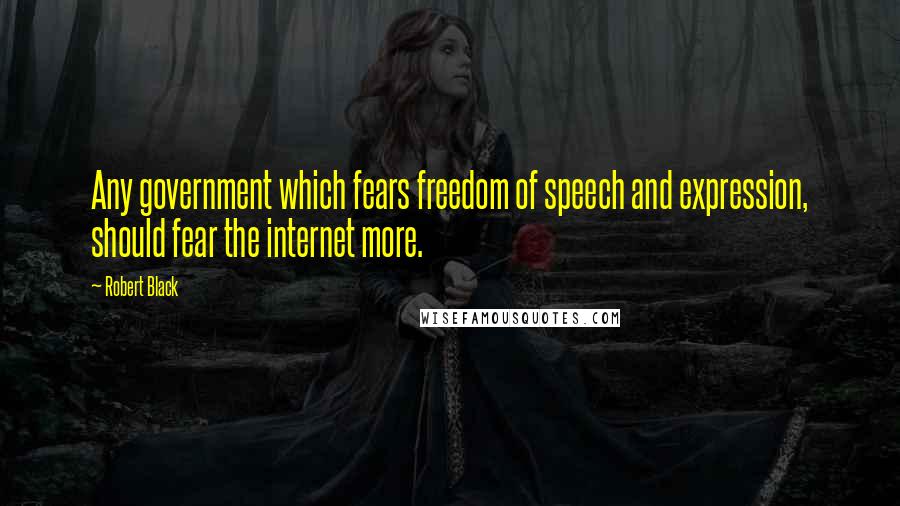 Robert Black Quotes: Any government which fears freedom of speech and expression, should fear the internet more.