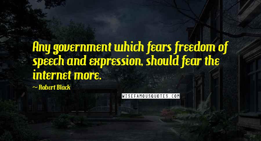 Robert Black Quotes: Any government which fears freedom of speech and expression, should fear the internet more.