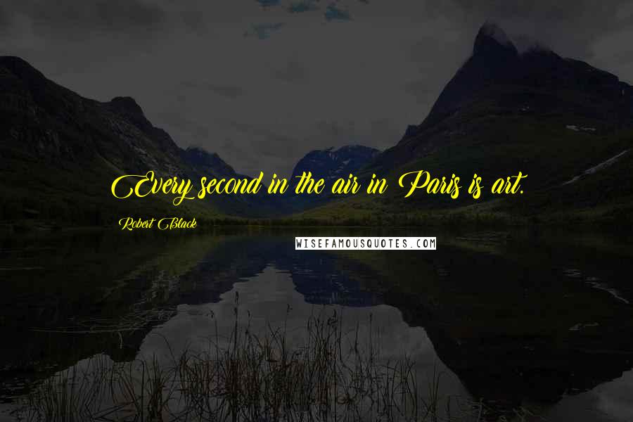 Robert Black Quotes: Every second in the air in Paris is art.