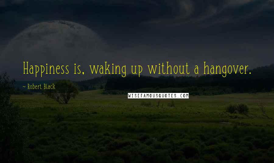 Robert Black Quotes: Happiness is, waking up without a hangover.