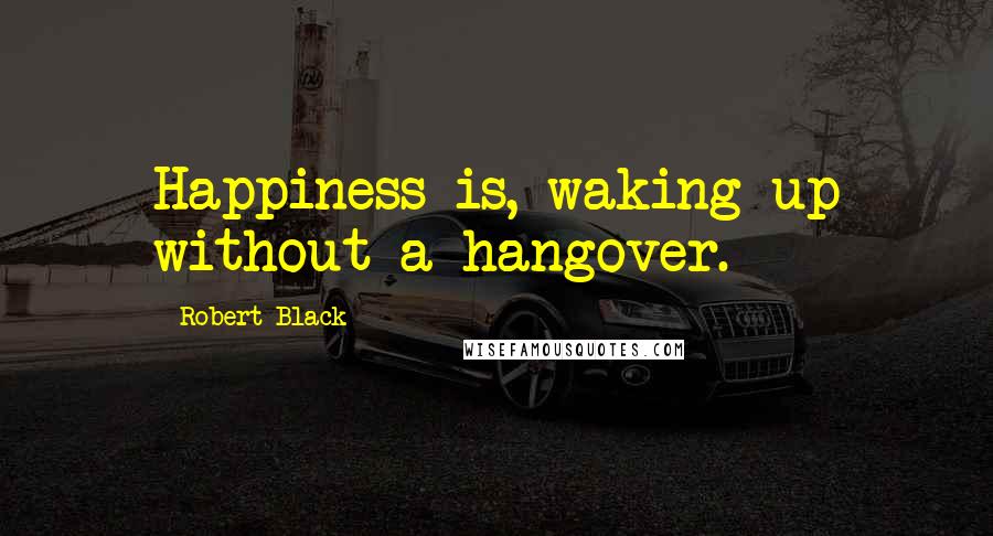 Robert Black Quotes: Happiness is, waking up without a hangover.