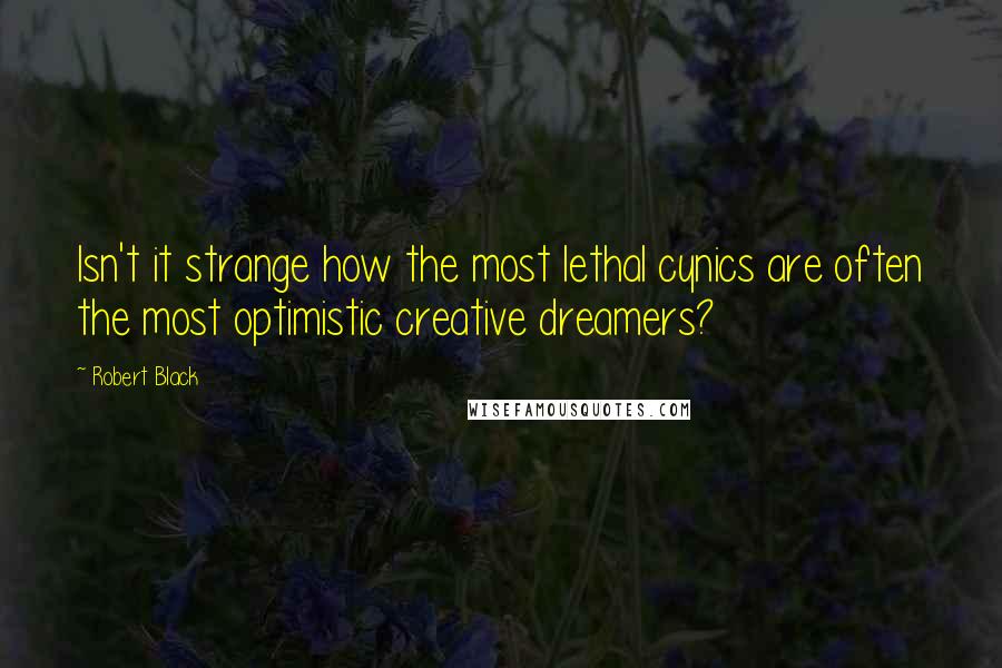 Robert Black Quotes: Isn't it strange how the most lethal cynics are often the most optimistic creative dreamers?