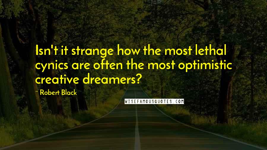 Robert Black Quotes: Isn't it strange how the most lethal cynics are often the most optimistic creative dreamers?