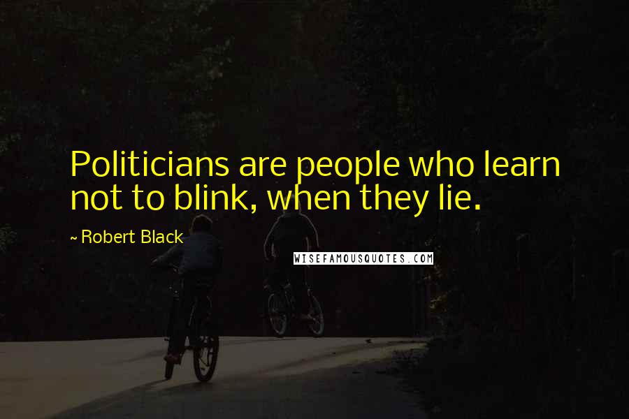 Robert Black Quotes: Politicians are people who learn not to blink, when they lie.