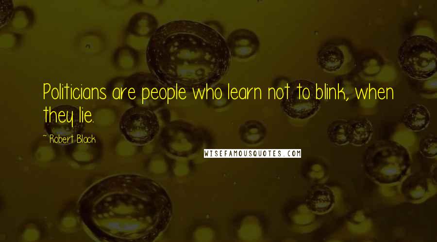 Robert Black Quotes: Politicians are people who learn not to blink, when they lie.