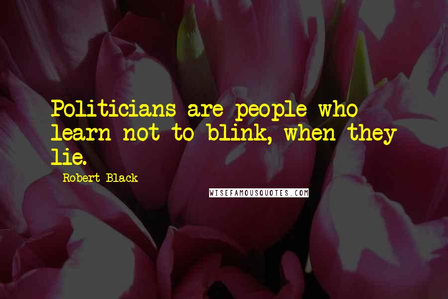 Robert Black Quotes: Politicians are people who learn not to blink, when they lie.