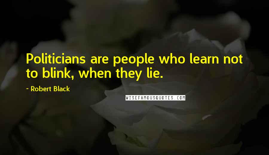 Robert Black Quotes: Politicians are people who learn not to blink, when they lie.