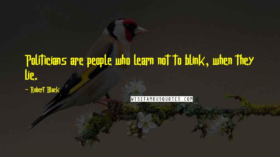 Robert Black Quotes: Politicians are people who learn not to blink, when they lie.