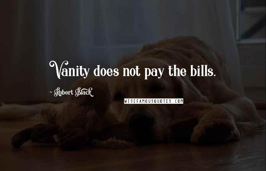Robert Black Quotes: Vanity does not pay the bills.