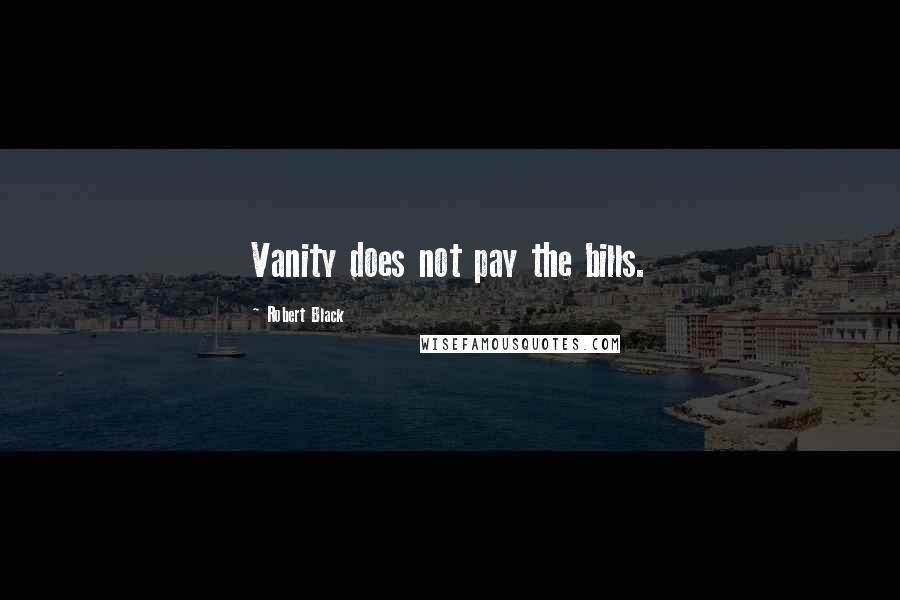 Robert Black Quotes: Vanity does not pay the bills.