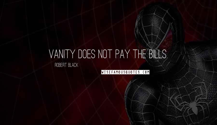 Robert Black Quotes: Vanity does not pay the bills.
