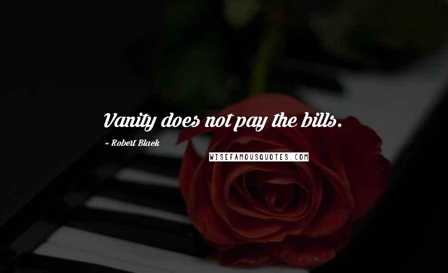 Robert Black Quotes: Vanity does not pay the bills.