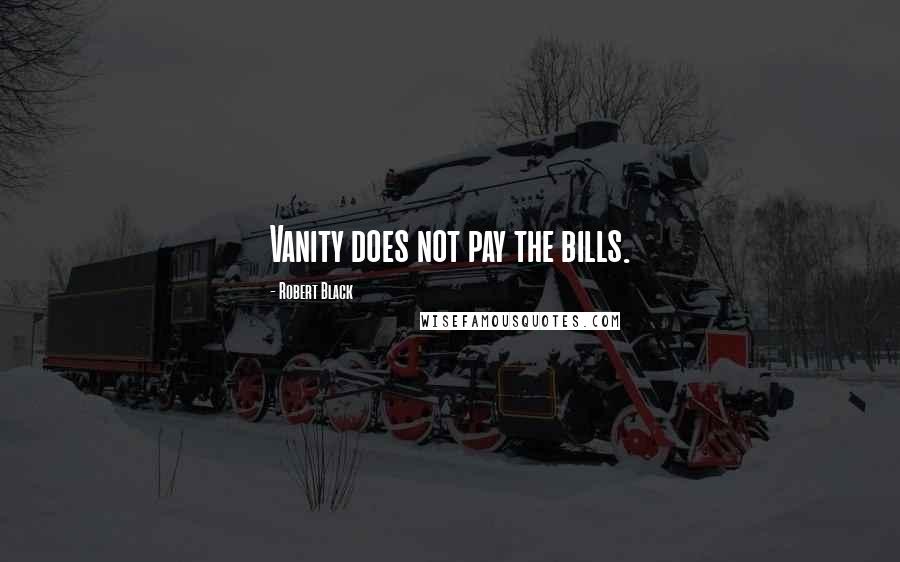 Robert Black Quotes: Vanity does not pay the bills.