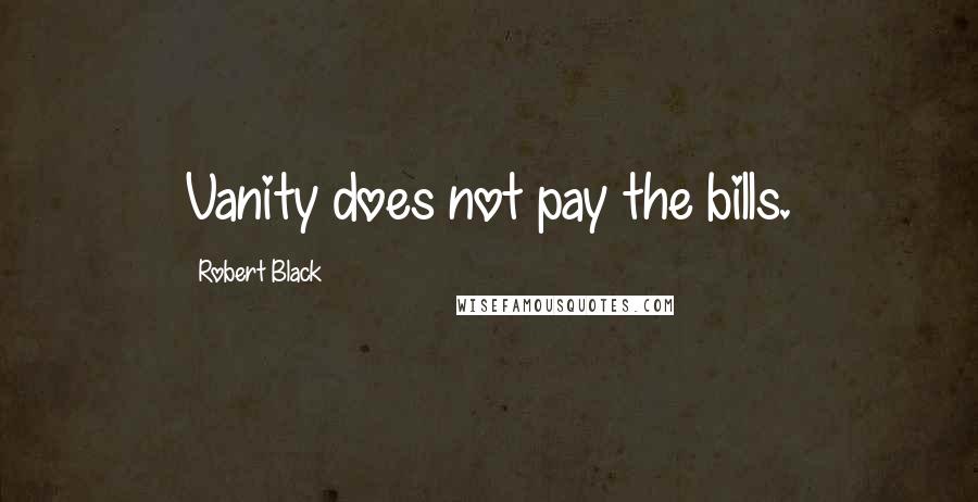 Robert Black Quotes: Vanity does not pay the bills.