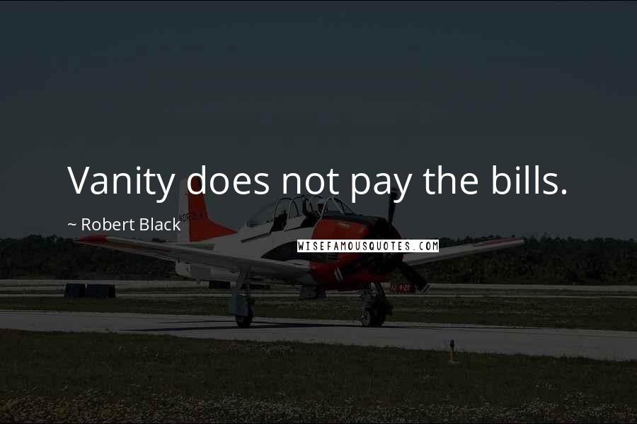 Robert Black Quotes: Vanity does not pay the bills.