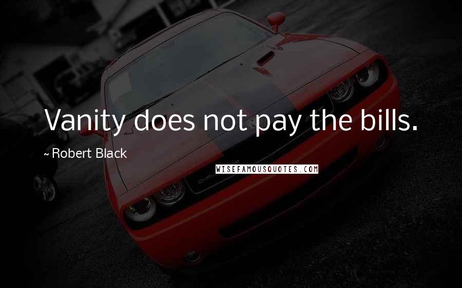 Robert Black Quotes: Vanity does not pay the bills.