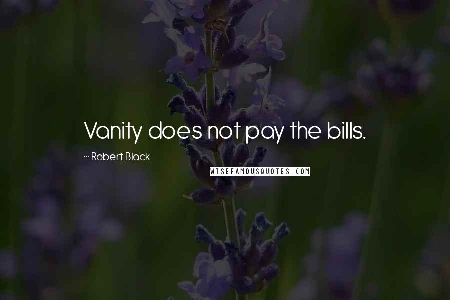 Robert Black Quotes: Vanity does not pay the bills.